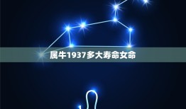 属牛1937多大寿命女命，属牛女人多大了2023年