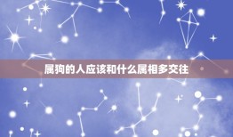 属狗的人应该和什么属相多交往，生肖属狗之人容易相处吗？