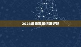 2023年无春年结婚好吗，无春年的结婚有没有什么说法？