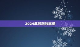 2024年顺利的属相(如何选择的生肖来迎接幸运的一年)