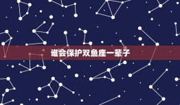 谁会保护双鱼座一辈子 12星座谁会守护双鱼