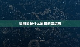 绿幽灵是什么属相的幸运石，十二生肖幸运石