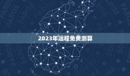 2023年运程免费测算，运程车财富船免费算命