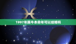 1997年属牛本命年可以结婚吗，本命年可以结婚吗？我属牛，后年是牛年，