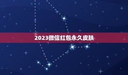 2023微信红包永久皮肤，王者荣耀2023春节特别版微信红肤怎么领