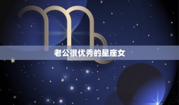 老公很优秀的星座女，男人最喜欢的星座女