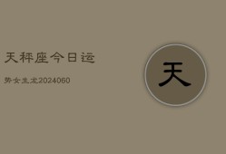 天秤座今日运势女生龙(20240606)