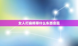 女人打麻将带什么东西会赢，女人打麻将带什么招财