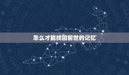 怎么才能找回前世的记忆，相信有前世么。为什么这世界上有再生人能记起