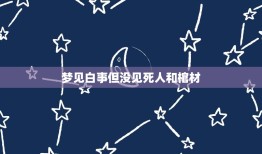 梦见白事但没见死人和棺材，梦见棺材和死人但棺材不见了