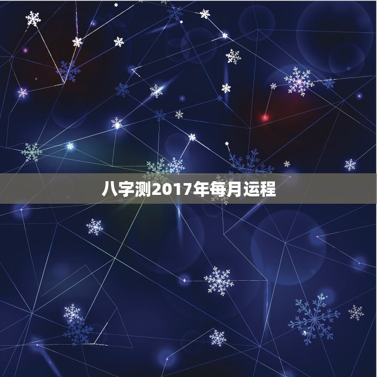 八字测2017年每月运程，帮忙算一下八字，宝宝农历