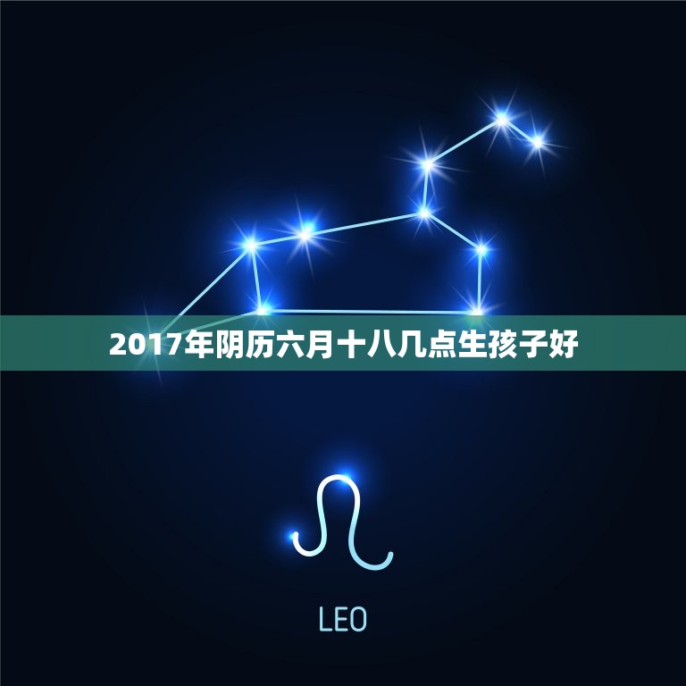 2017年阴历六月十八几点生孩子好，2017年农历6月