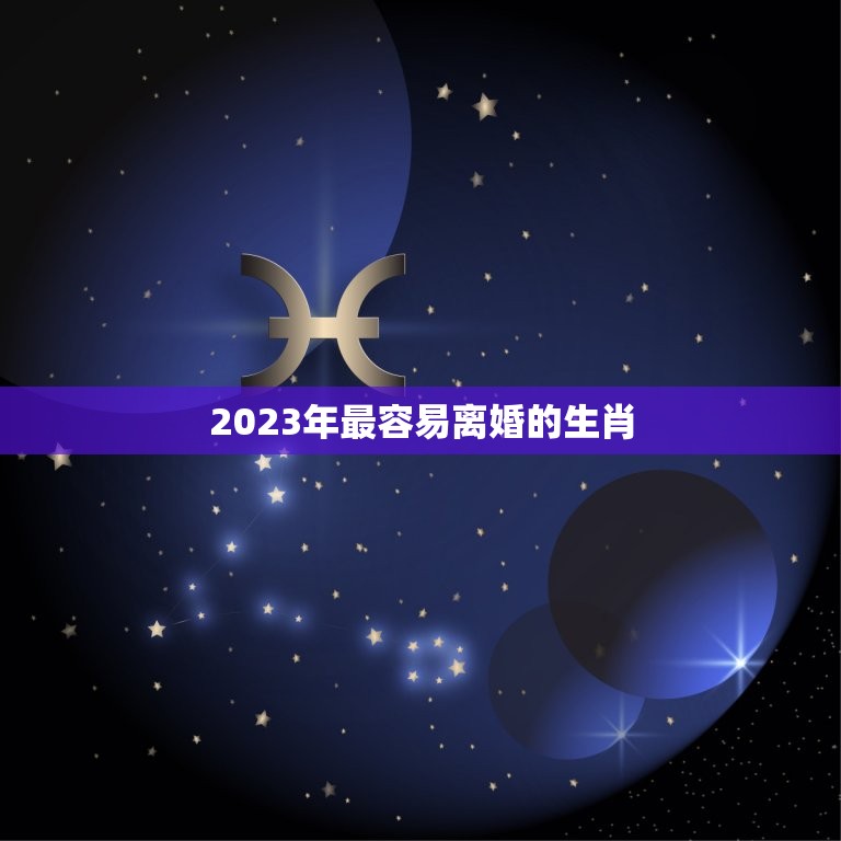 2023年最容易离婚的生肖，到2023年55岁属什么生肖？