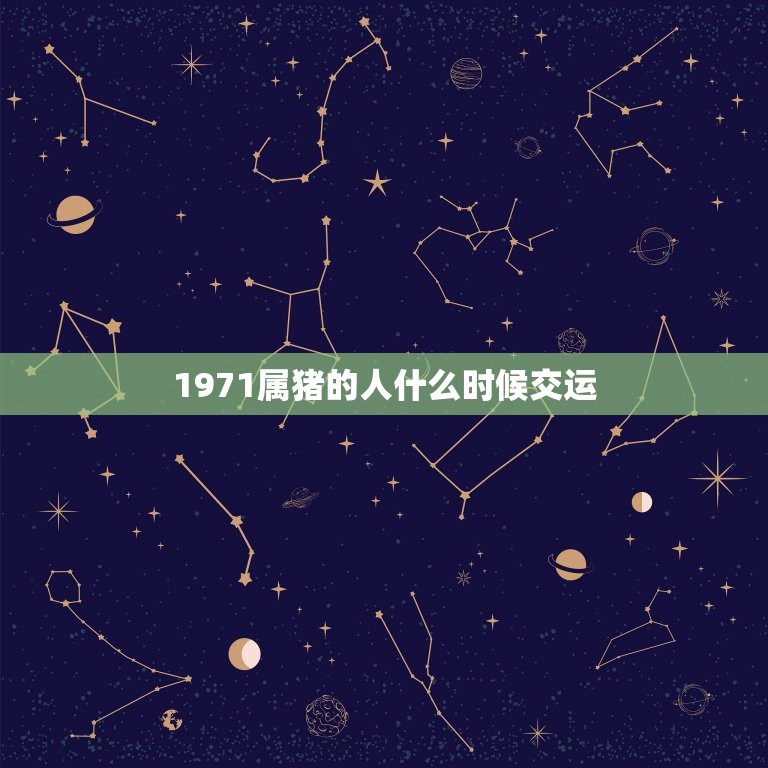 1971属猪的人什么时候交运，属猪的1971年10月25早6点出生啥时