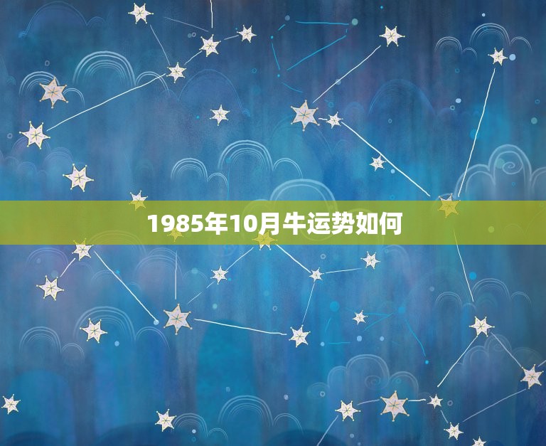 1985年10月牛运势如何，1985年农历十月十二的牛今年运势好吗？