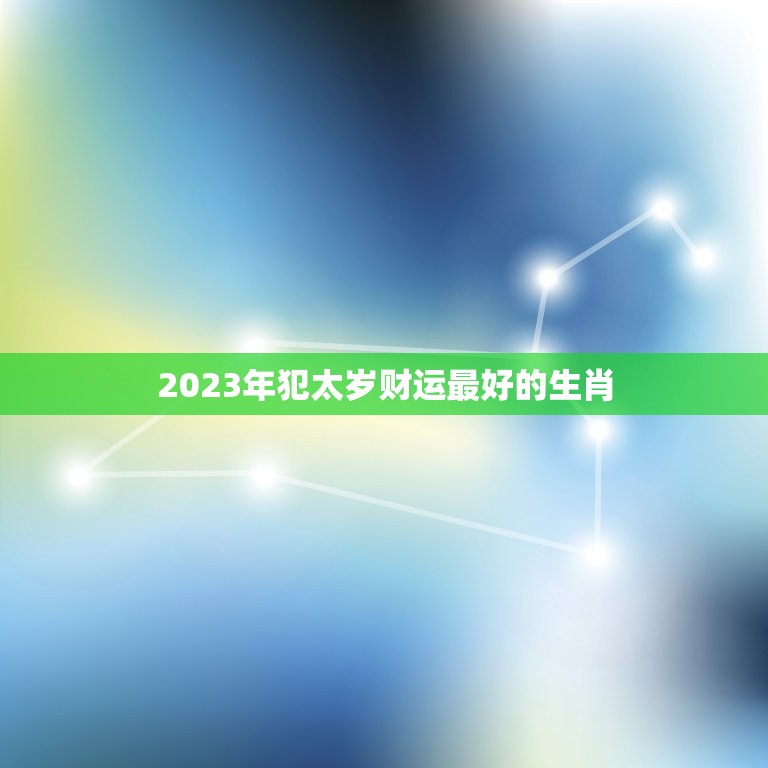 2023年犯太岁财运最好的生肖，属牛2023年犯太岁吗，属牛人值太岁怎