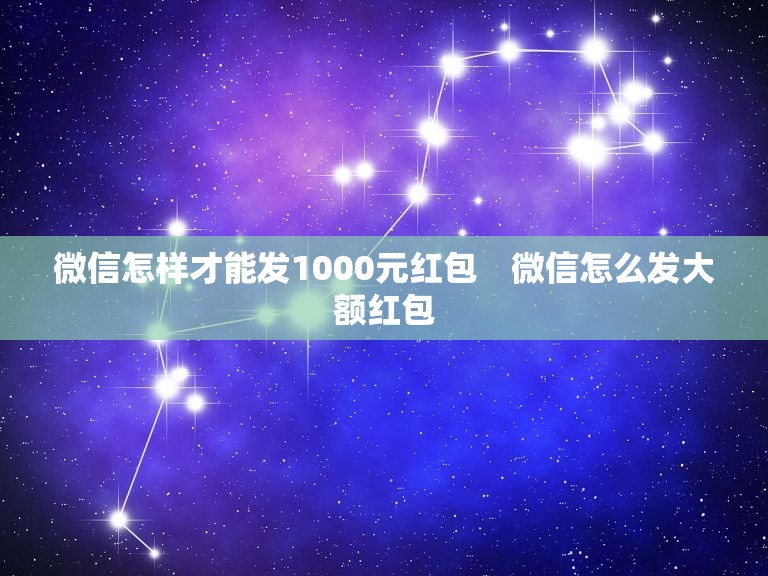 微信怎样才能发1000元红包　微信怎么发大额红包？