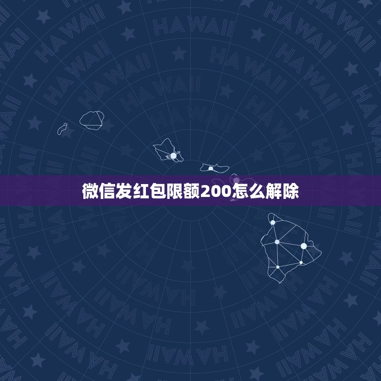 微信发红包限额200怎么解除，微信发单个红包怎么超过200元