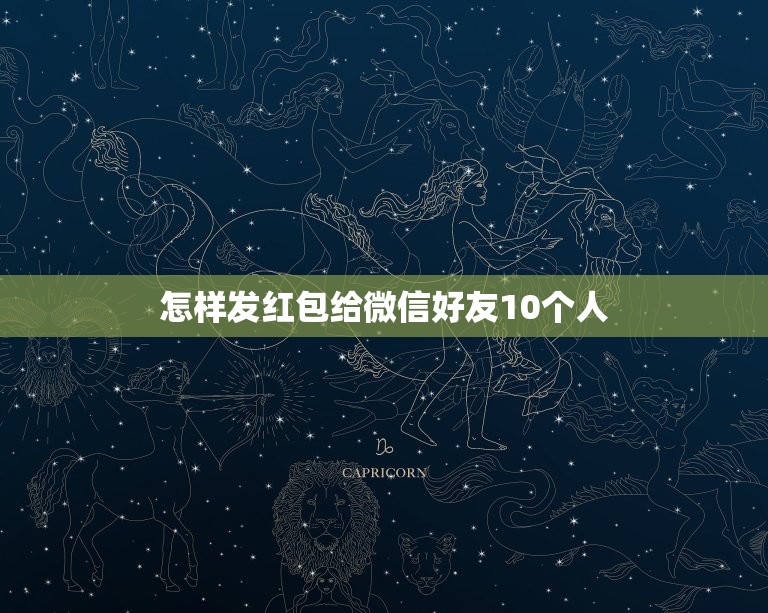 怎样发红包给微信好友10个人，微信红包怎么指定发给几个人