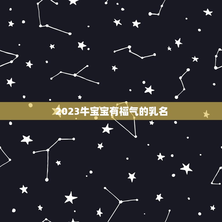 2023牛宝宝有福气的乳名，牛年出生的女宝宝，可以起哪些既好听又可爱的