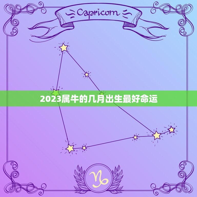 2023属牛的几月出生最好命运，2023年属牛的旺月是哪几个月