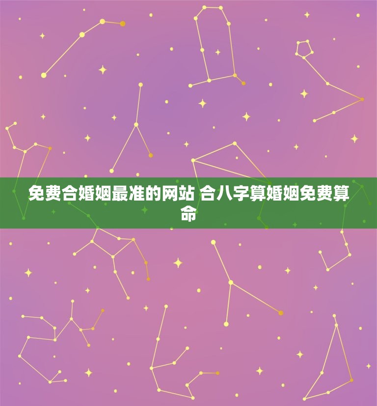 免费合婚姻最准的网站 合八字算婚姻免费算命