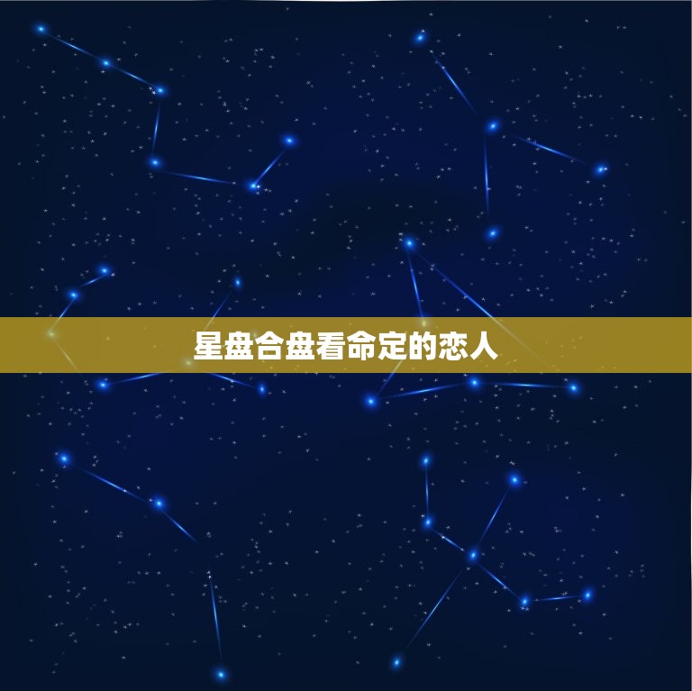 星盘合盘看命定的恋人，星盘合盘能看出什么