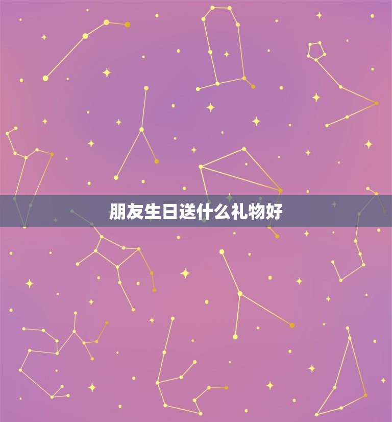 朋友生日送什么礼物好，送女生啥生日礼物好？关系很好的一般朋友。