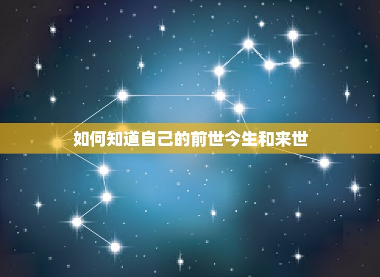 如何知道自己的前世今生和来世，前世，今生，来世，如何定义，如何理解？