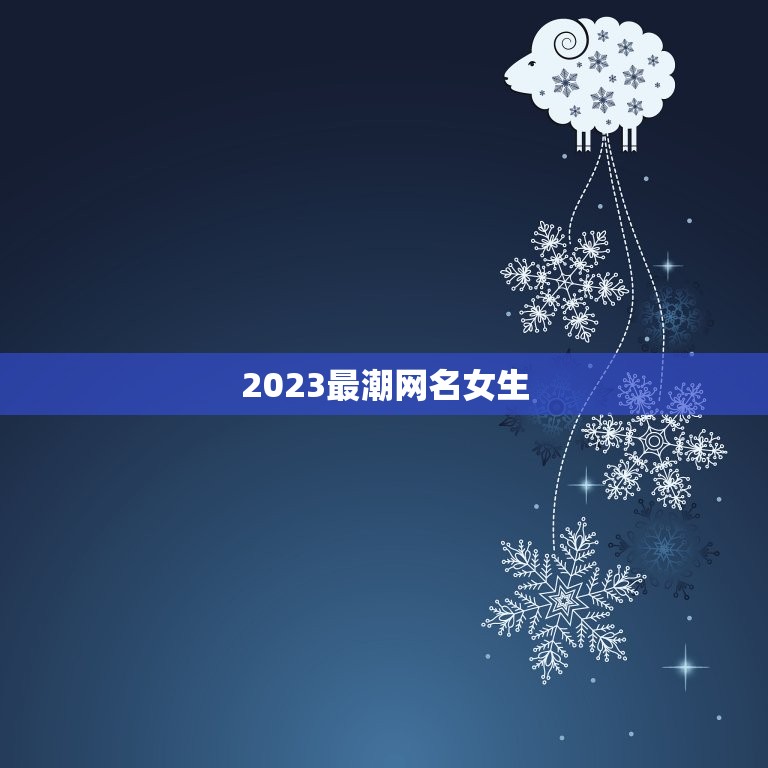 2023最潮网名女生，2023女孩新潮名字