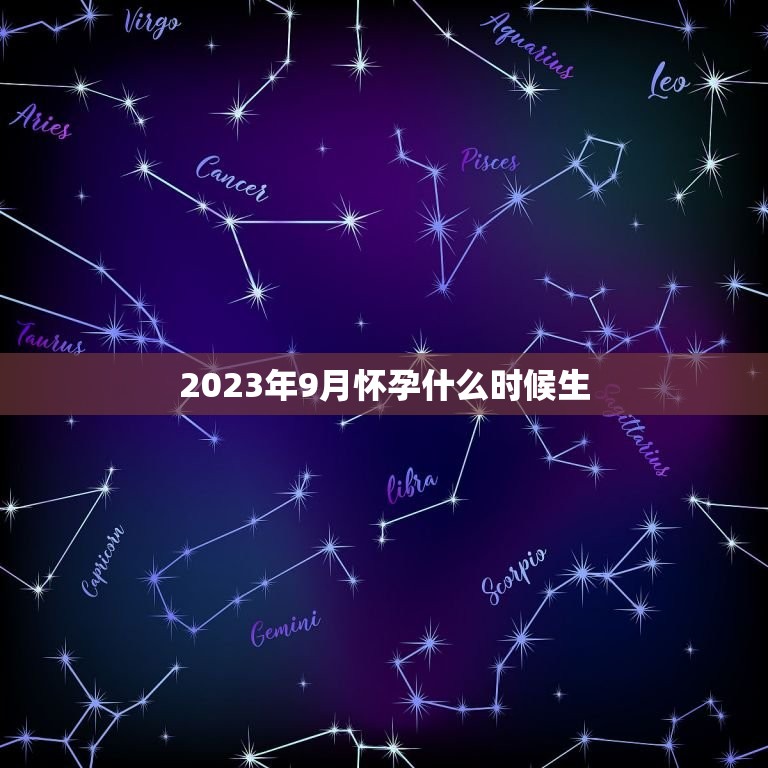 2023年9月怀孕什么时候生，2023年农历七月出生几月怀孕