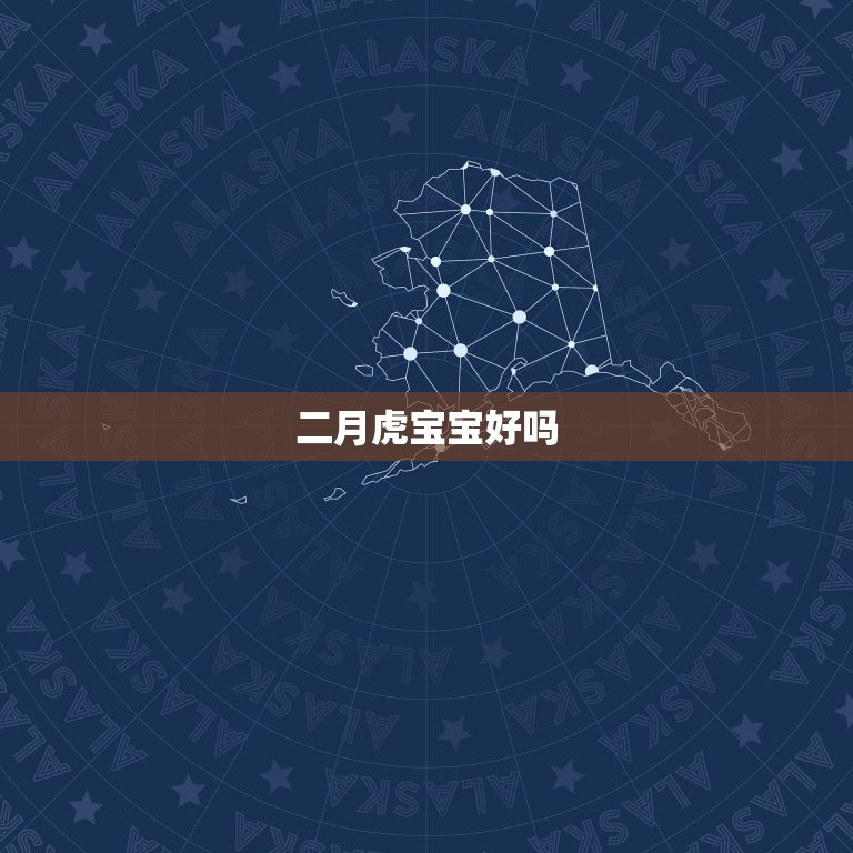 二月虎宝宝好吗，2023年属虎宝宝几月出生最好  第1张