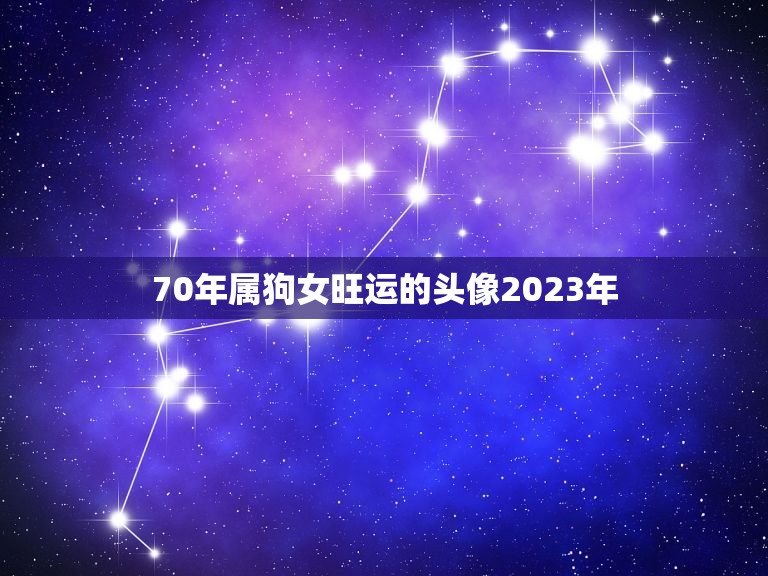 70年属狗女旺运的头像2023年，2023年属狗女运势