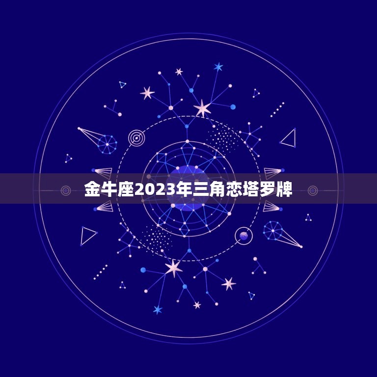 金牛座2023年三角恋塔罗牌，金牛座2023年的爱情运势如何