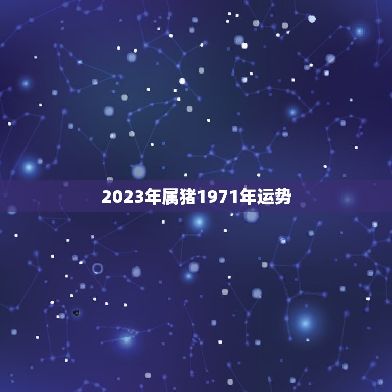 2023年属猪1971年运势，1971年属猪2023年运势及运程？