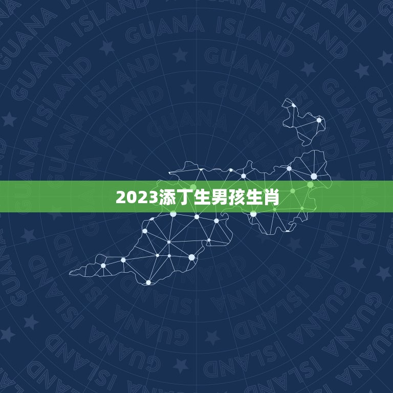 2023添丁生男孩生肖，2023年必定生男孩的生肖