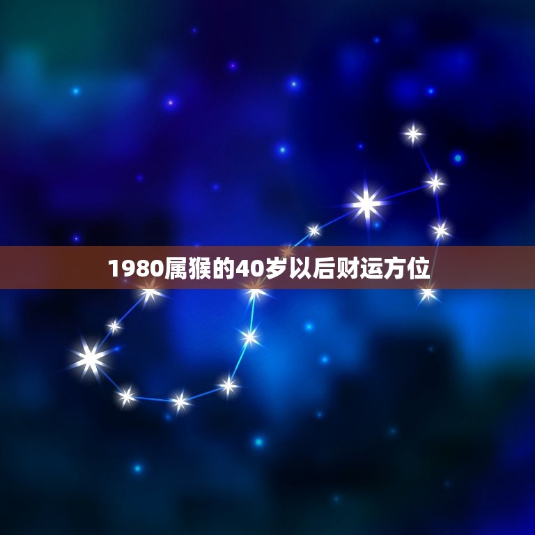 1980属猴的40岁以后财运方位，1980属猴在2023财运？