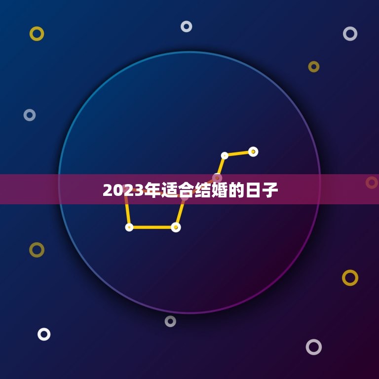 2023年适合结婚的日子，老黄历2023年结婚黄道吉日正月初八行吗？