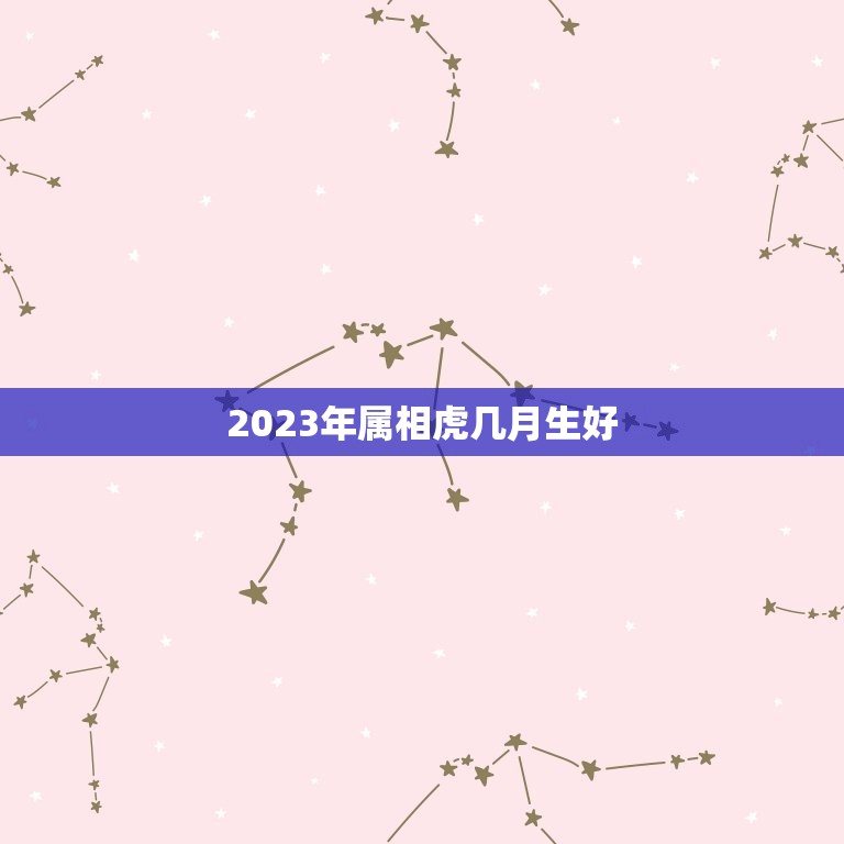 2023年属相虎几月生好，2023年属虎宝宝几月出生最好