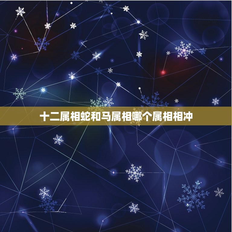 十二属相蛇和马属相哪个属相相冲，男属马的和什么属相最配可以吗蛇