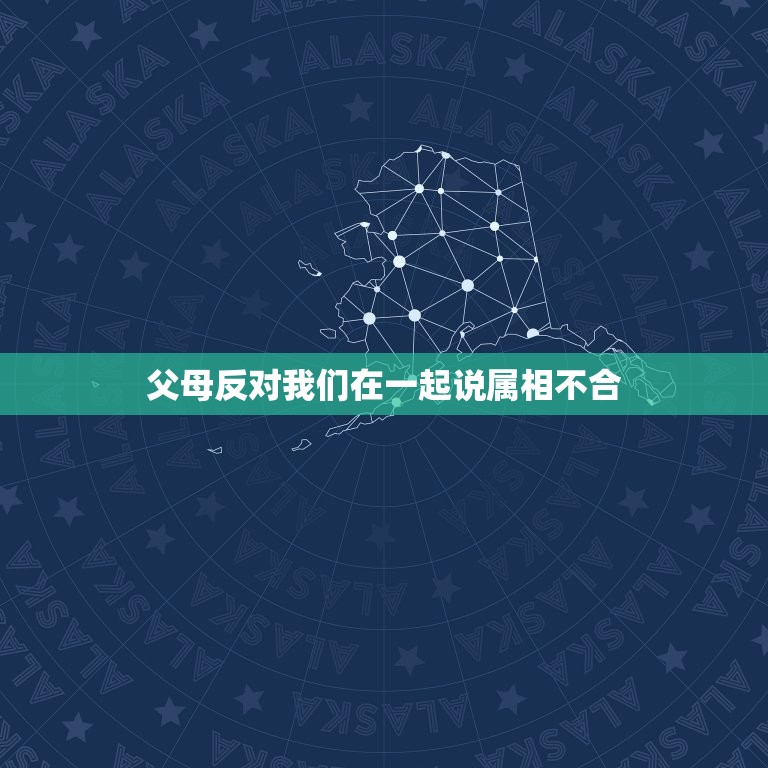 父母反对我们在一起说属相不合，父母反对我们在一起就因为属相不合