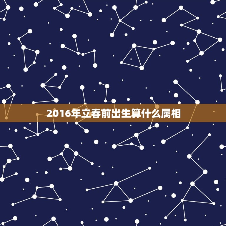 2016年立春前出生算什么属相，请问犯生肖太岁是不是从出生年立春划分？