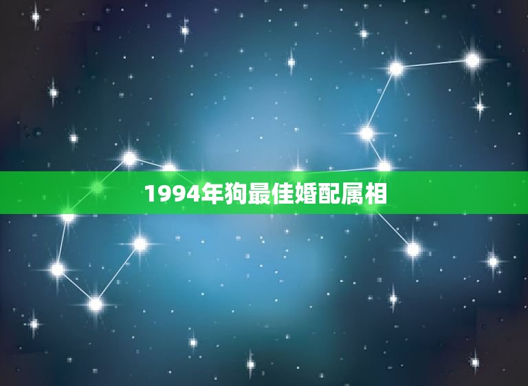 1994年狗最佳婚配属相，94年属狗女和什么属相最配