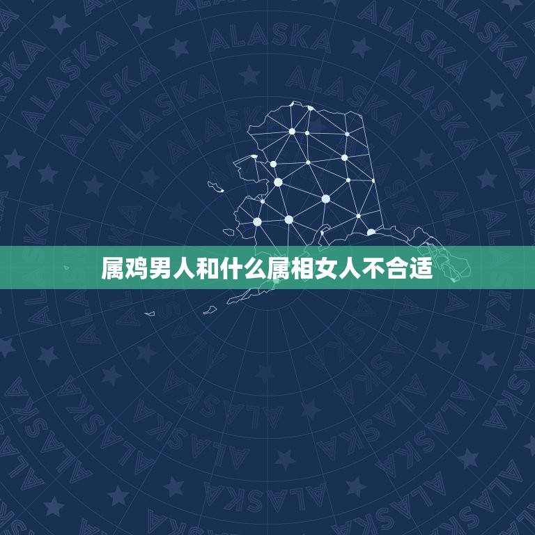 属鸡男人和什么属相女人不合适，属鸡的男人和什么属相的女人最配