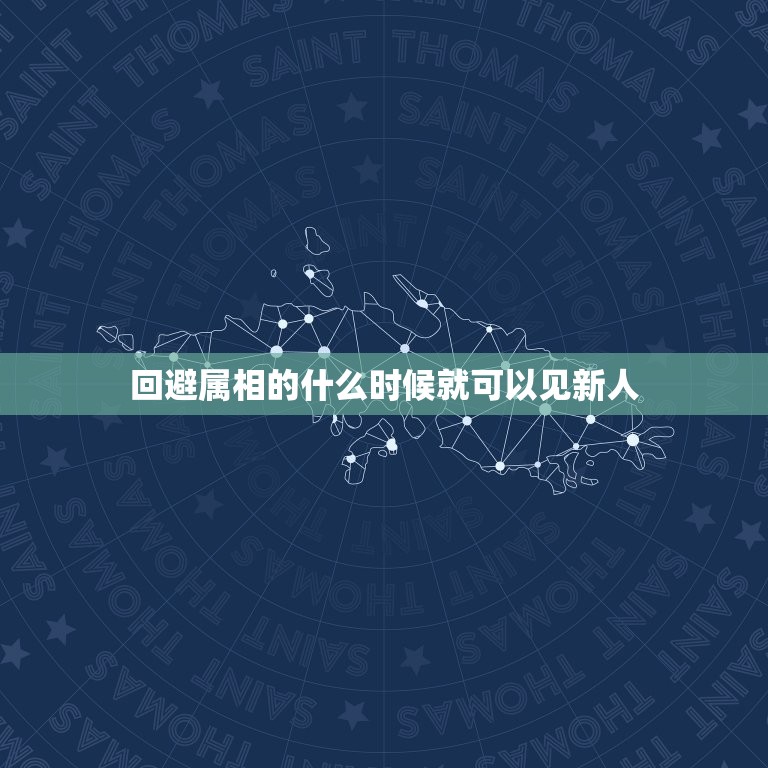 回避属相的什么时候就可以见新人，我结婚有一个月了，我们这有个风俗就是新