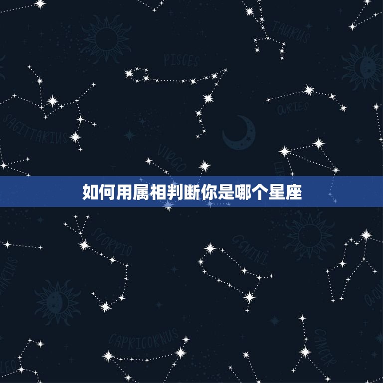 如何用属相判断你是哪个星座，怎么知道自己是什么星座！是看农历吗？