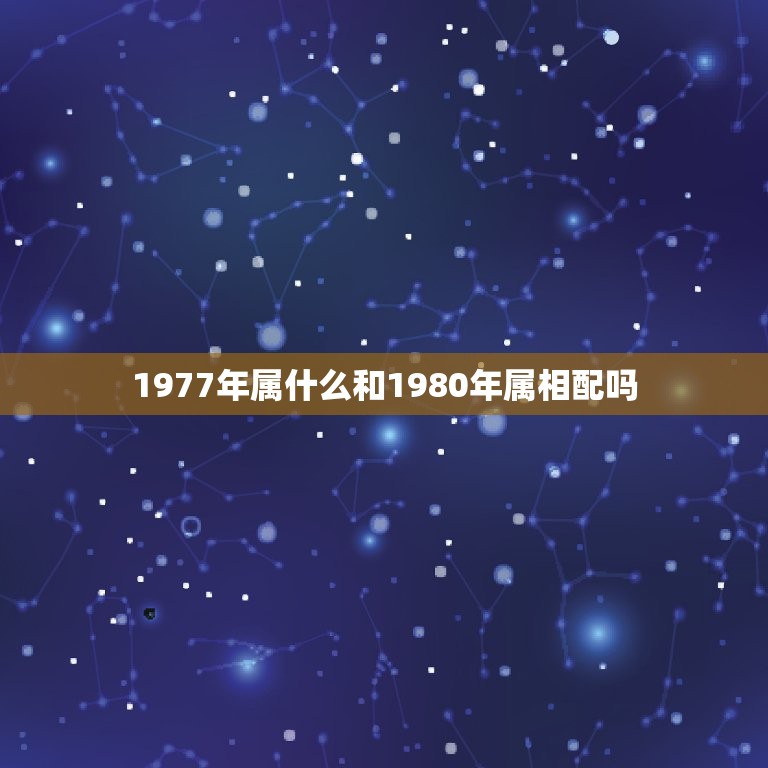 1977年属什么和1980年属相配吗，77年属蛇女和80年属猴男相配吗  第1张