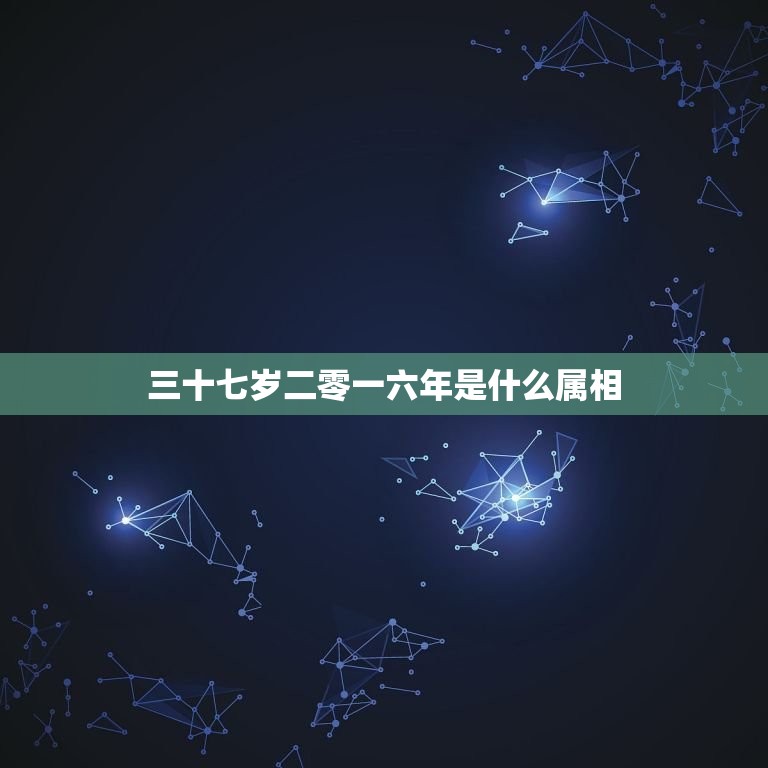 三十七岁二零一六年是什么属相，三十七岁属什么生肖？