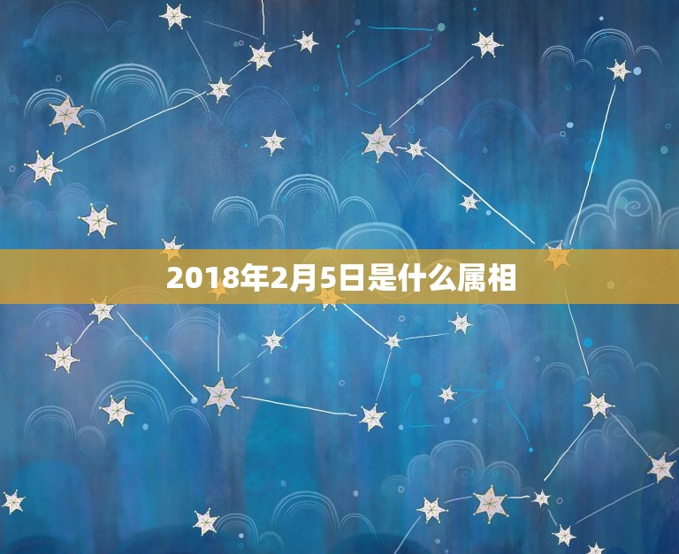 2018年2月5日是什么属相，2018年2月5号出生的宝宝属什么