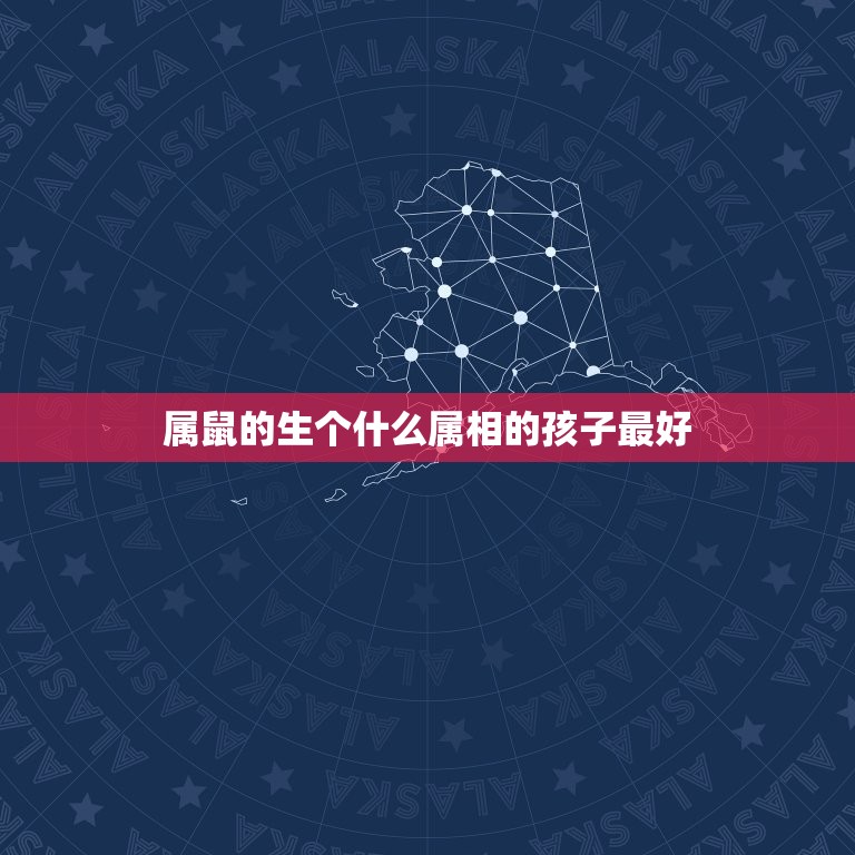 属鼠的生个什么属相的孩子最好，属鼠和属牛之人生什么属相的孩子比较好？